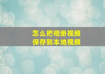 怎么把相册视频保存到本地视频