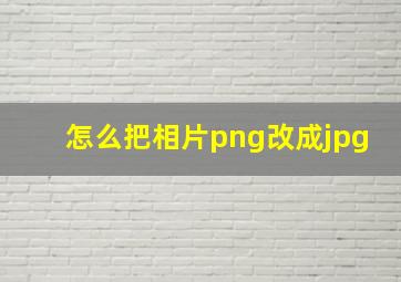 怎么把相片png改成jpg