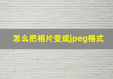 怎么把相片变成jpeg格式