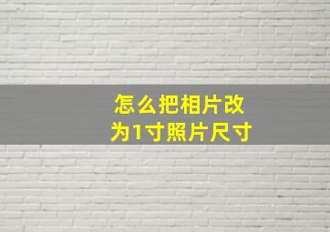 怎么把相片改为1寸照片尺寸