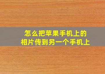 怎么把苹果手机上的相片传到另一个手机上