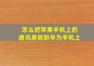 怎么把苹果手机上的通讯录转到华为手机上