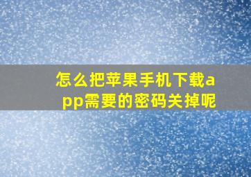 怎么把苹果手机下载app需要的密码关掉呢