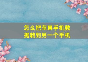 怎么把苹果手机数据转到另一个手机