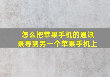 怎么把苹果手机的通讯录导到另一个苹果手机上