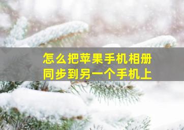 怎么把苹果手机相册同步到另一个手机上