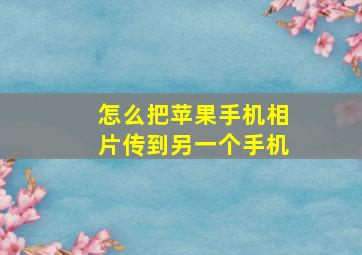 怎么把苹果手机相片传到另一个手机