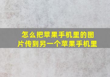 怎么把苹果手机里的图片传到另一个苹果手机里