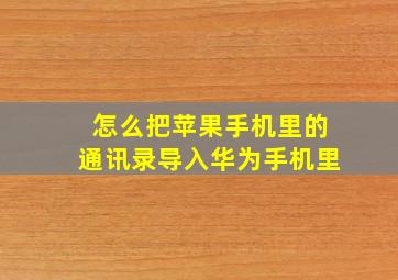 怎么把苹果手机里的通讯录导入华为手机里