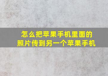 怎么把苹果手机里面的照片传到另一个苹果手机