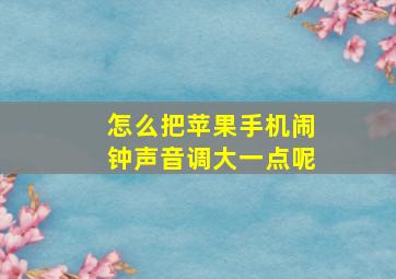 怎么把苹果手机闹钟声音调大一点呢