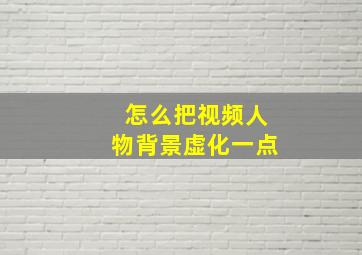 怎么把视频人物背景虚化一点