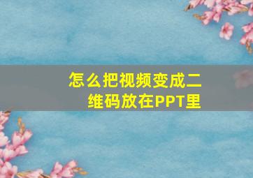 怎么把视频变成二维码放在PPT里