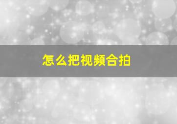 怎么把视频合拍