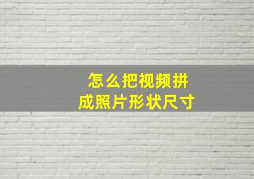 怎么把视频拼成照片形状尺寸