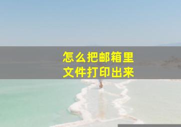 怎么把邮箱里文件打印出来