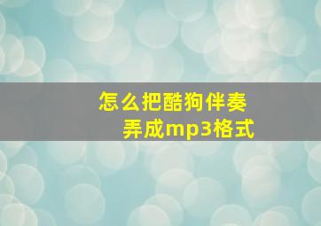 怎么把酷狗伴奏弄成mp3格式