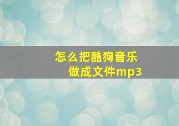 怎么把酷狗音乐做成文件mp3