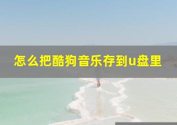 怎么把酷狗音乐存到u盘里