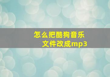 怎么把酷狗音乐文件改成mp3