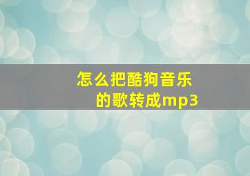 怎么把酷狗音乐的歌转成mp3