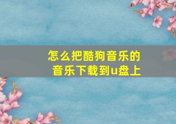 怎么把酷狗音乐的音乐下载到u盘上