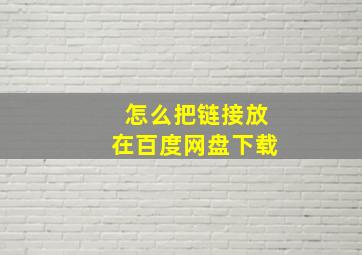 怎么把链接放在百度网盘下载