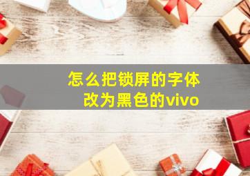 怎么把锁屏的字体改为黑色的vivo