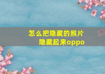 怎么把隐藏的照片隐藏起来oppo