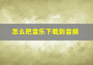 怎么把音乐下载到音频