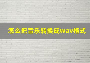 怎么把音乐转换成wav格式