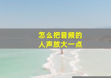 怎么把音频的人声放大一点