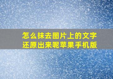 怎么抹去图片上的文字还原出来呢苹果手机版