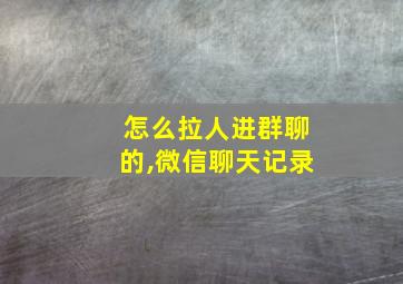 怎么拉人进群聊的,微信聊天记录