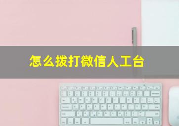 怎么拨打微信人工台