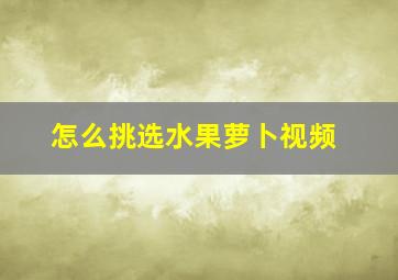 怎么挑选水果萝卜视频