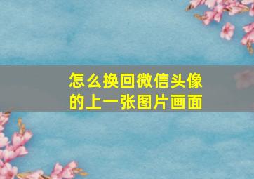 怎么换回微信头像的上一张图片画面