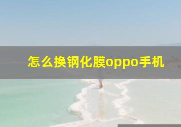 怎么换钢化膜oppo手机