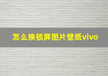 怎么换锁屏图片壁纸vivo