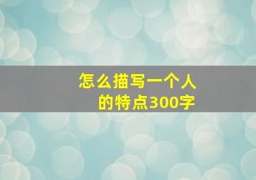 怎么描写一个人的特点300字