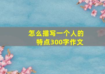 怎么描写一个人的特点300字作文