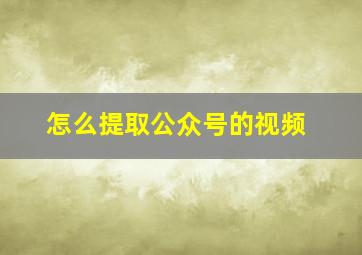 怎么提取公众号的视频