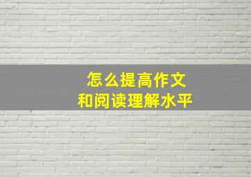 怎么提高作文和阅读理解水平