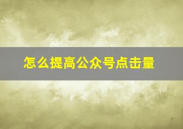 怎么提高公众号点击量