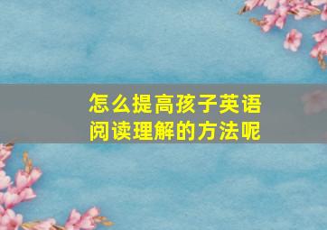 怎么提高孩子英语阅读理解的方法呢