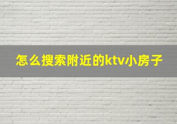 怎么搜索附近的ktv小房子