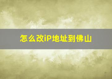 怎么改iP地址到佛山