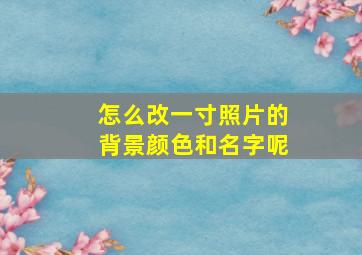 怎么改一寸照片的背景颜色和名字呢