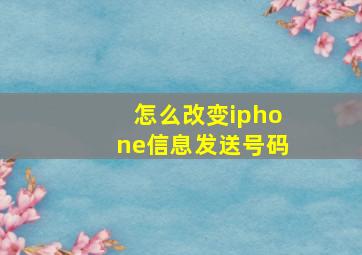 怎么改变iphone信息发送号码