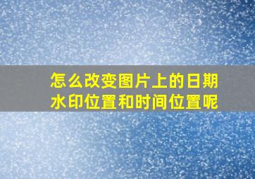 怎么改变图片上的日期水印位置和时间位置呢